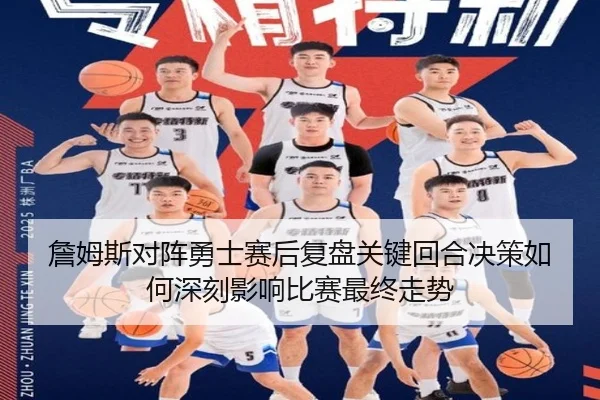 詹姆斯对阵勇士赛后复盘关键回合决策如何深刻影响比赛最终走势