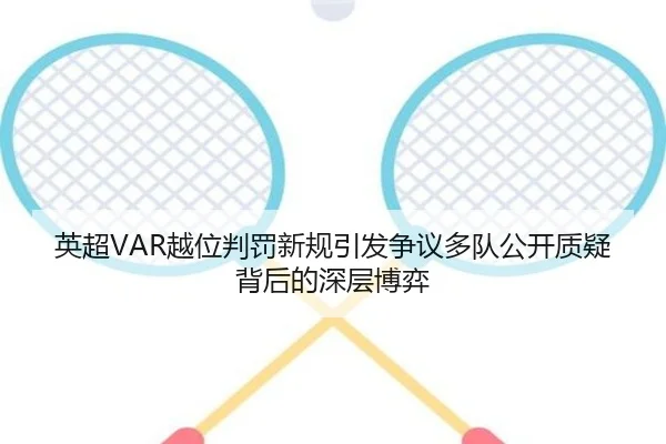 英超VAR越位判罚新规引发争议多队公开质疑背后的深层博弈