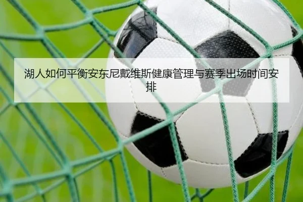 湖人如何平衡安东尼戴维斯健康管理与赛季出场时间安排