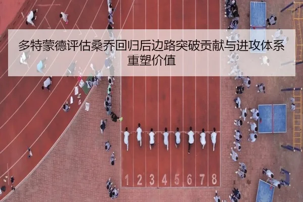 多特蒙德评估桑乔回归后边路突破贡献与进攻体系重塑价值