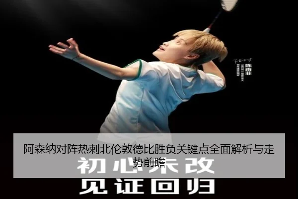 阿森纳对阵热刺北伦敦德比胜负关键点全面解析与走势前瞻