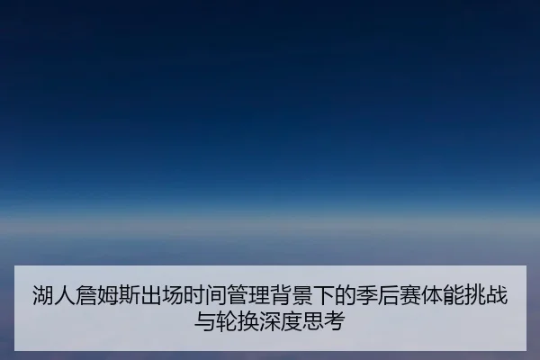 湖人詹姆斯出场时间管理背景下的季后赛体能挑战与轮换深度思考